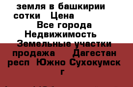 земля в башкирии 52сотки › Цена ­ 395 000 - Все города Недвижимость » Земельные участки продажа   . Дагестан респ.,Южно-Сухокумск г.